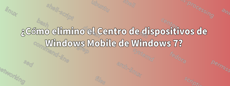 ¿Cómo elimino el Centro de dispositivos de Windows Mobile de Windows 7?