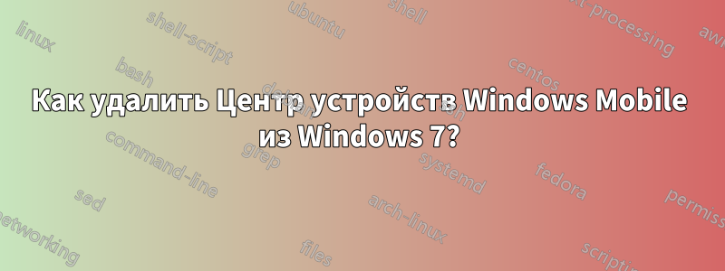 Как удалить Центр устройств Windows Mobile из Windows 7?