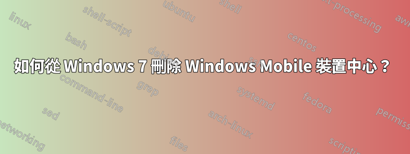 如何從 Windows 7 刪除 Windows Mobile 裝置中心？