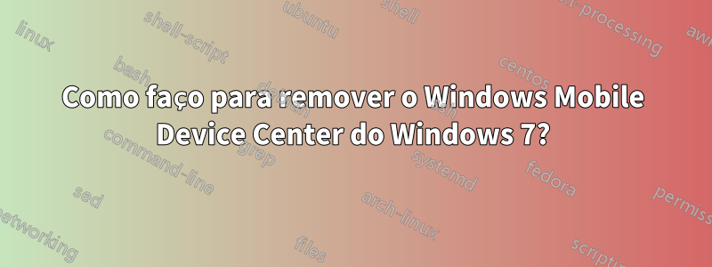 Como faço para remover o Windows Mobile Device Center do Windows 7?