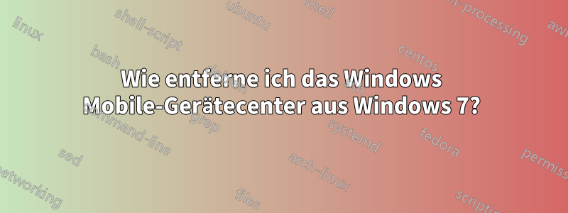 Wie entferne ich das Windows Mobile-Gerätecenter aus Windows 7?