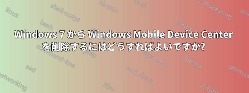 Windows 7 から Windows Mobile Device Center を削除するにはどうすればよいですか?