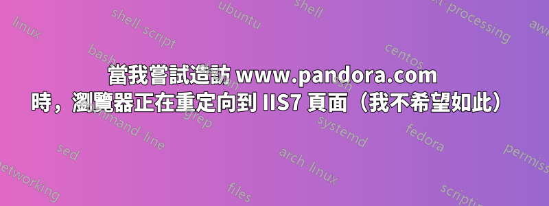 當我嘗試造訪 www.pandora.com 時，瀏覽器正在重定向到 IIS7 頁面（我不希望如此）