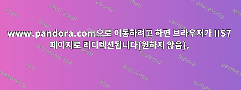 www.pandora.com으로 이동하려고 하면 브라우저가 IIS7 페이지로 리디렉션됩니다(원하지 않음).