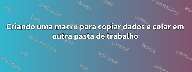 Criando uma macro para copiar dados e colar em outra pasta de trabalho