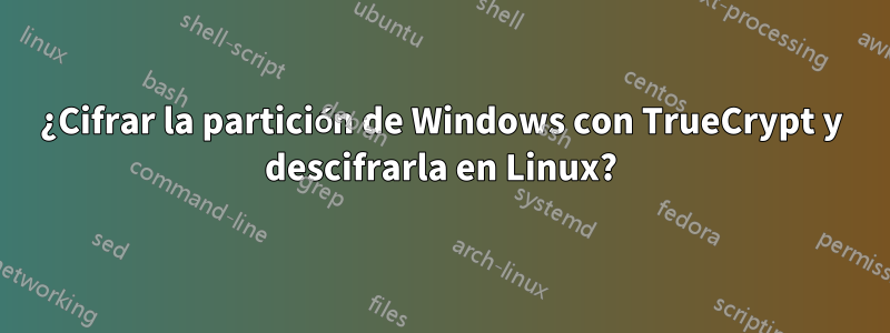 ¿Cifrar la partición de Windows con TrueCrypt y descifrarla en Linux?