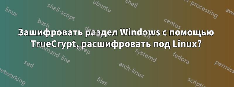 Зашифровать раздел Windows с помощью TrueCrypt, расшифровать под Linux?