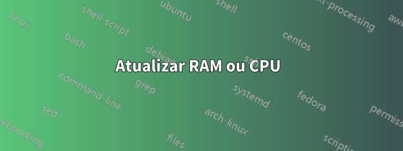 Atualizar RAM ou CPU 