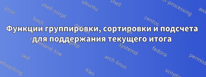 Функции группировки, сортировки и подсчета для поддержания текущего итога