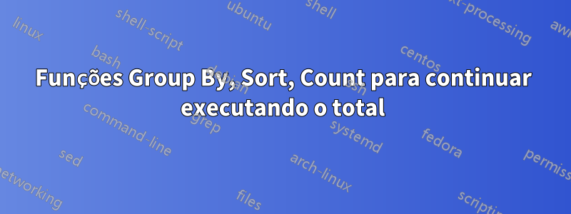 Funções Group By, Sort, Count para continuar executando o total