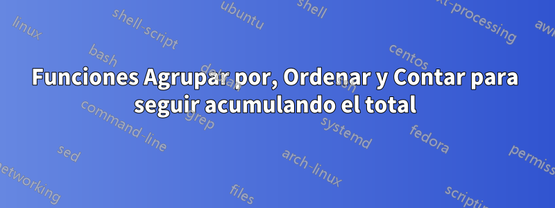 Funciones Agrupar por, Ordenar y Contar para seguir acumulando el total