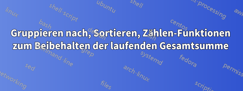 Gruppieren nach, Sortieren, Zählen-Funktionen zum Beibehalten der laufenden Gesamtsumme