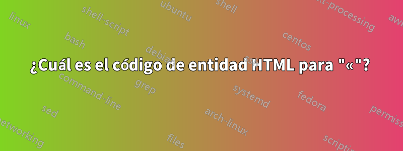 ¿Cuál es el código de entidad HTML para "«"?