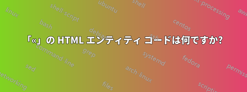 「«」の HTML エンティティ コードは何ですか?