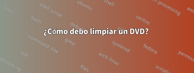 ¿Cómo debo limpiar un DVD?