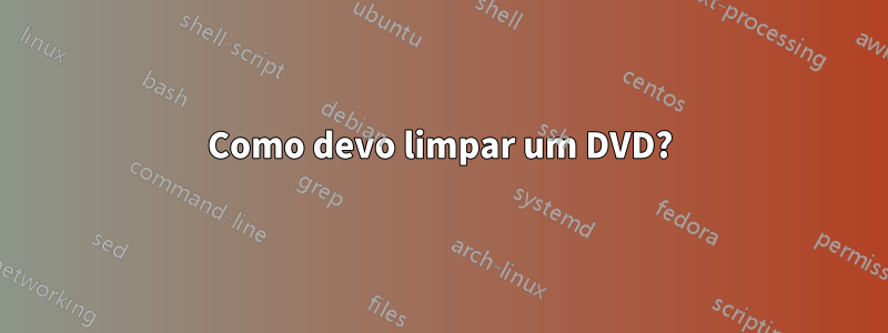 Como devo limpar um DVD?