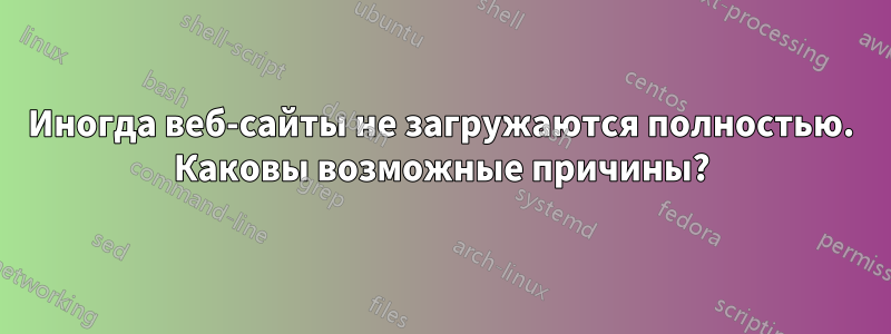 Иногда веб-сайты не загружаются полностью. Каковы возможные причины?