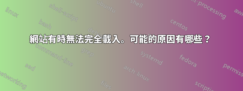 網站有時無法完全載入。可能的原因有哪些？