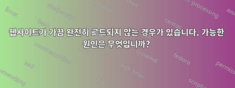 웹사이트가 가끔 완전히 로드되지 않는 경우가 있습니다. 가능한 원인은 무엇입니까?