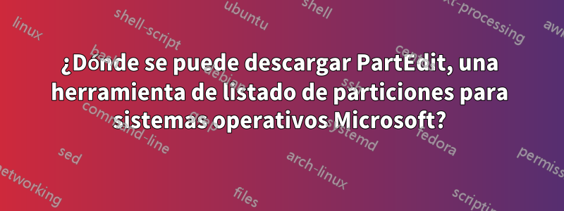 ¿Dónde se puede descargar PartEdit, una herramienta de listado de particiones para sistemas operativos Microsoft?