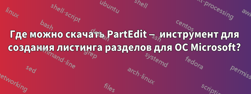 Где можно скачать PartEdit — инструмент для создания листинга разделов для ОС Microsoft?