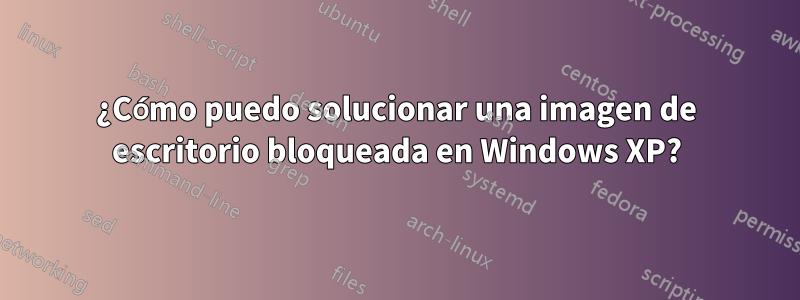 ¿Cómo puedo solucionar una imagen de escritorio bloqueada en Windows XP?