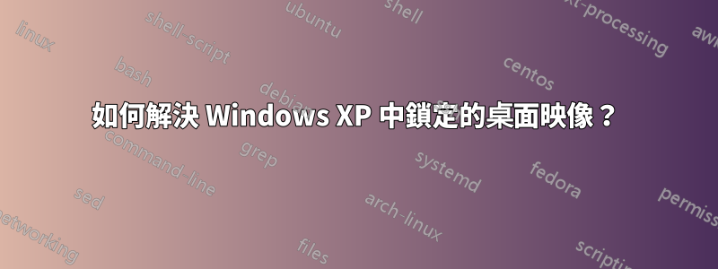 如何解決 Windows XP 中鎖定的桌面映像？