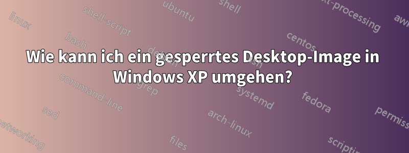 Wie kann ich ein gesperrtes Desktop-Image in Windows XP umgehen?