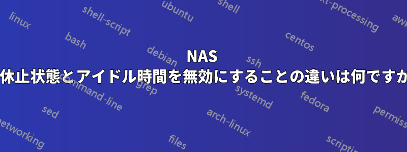 NAS の休止状態とアイドル時間を無効にすることの違いは何ですか?