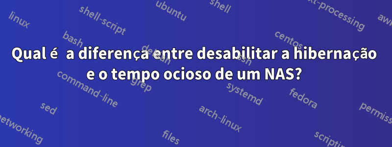 Qual é a diferença entre desabilitar a hibernação e o tempo ocioso de um NAS?