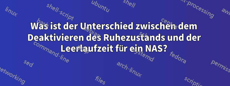 Was ist der Unterschied zwischen dem Deaktivieren des Ruhezustands und der Leerlaufzeit für ein NAS?