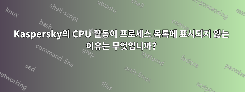 Kaspersky의 CPU 활동이 프로세스 목록에 표시되지 않는 이유는 무엇입니까?