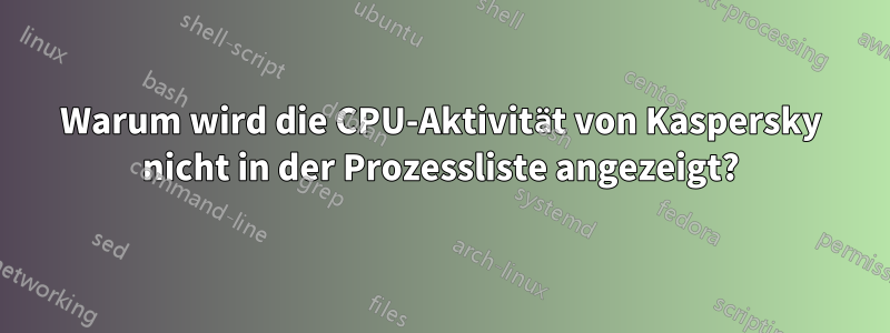 Warum wird die CPU-Aktivität von Kaspersky nicht in der Prozessliste angezeigt?