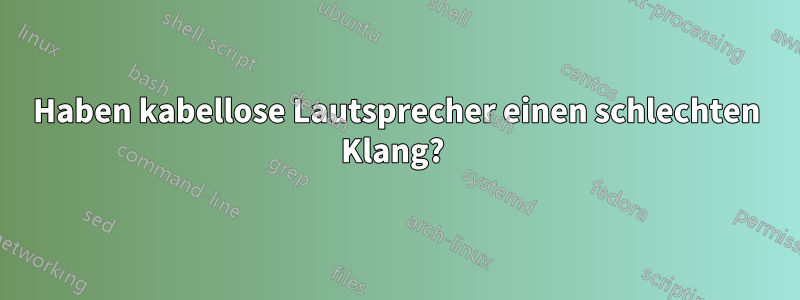 Haben kabellose Lautsprecher einen schlechten Klang? 