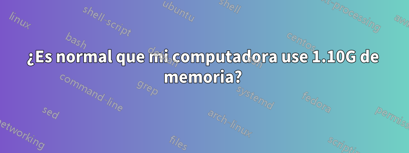 ¿Es normal que mi computadora use 1.10G de memoria?