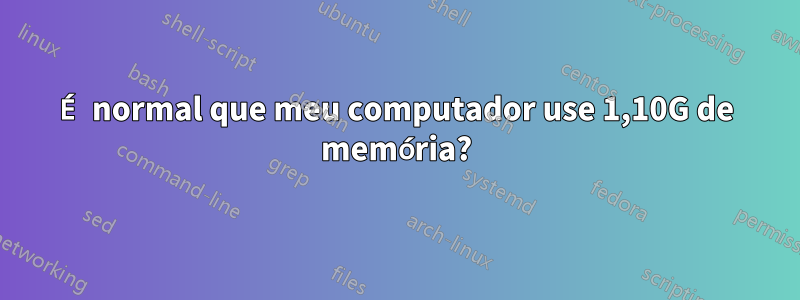 É normal que meu computador use 1,10G de memória?