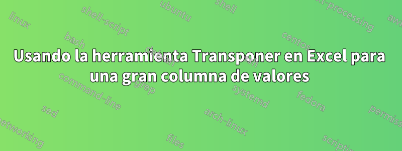 Usando la herramienta Transponer en Excel para una gran columna de valores