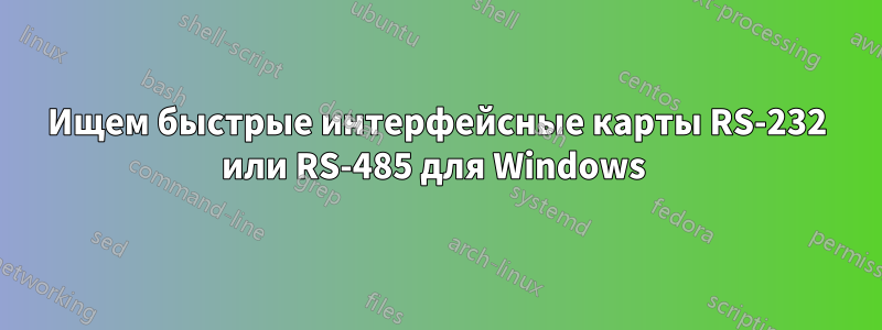 Ищем быстрые интерфейсные карты RS-232 или RS-485 для Windows 