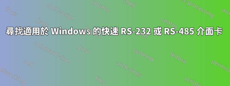 尋找適用於 Windows 的快速 RS-232 或 RS-485 介面卡 