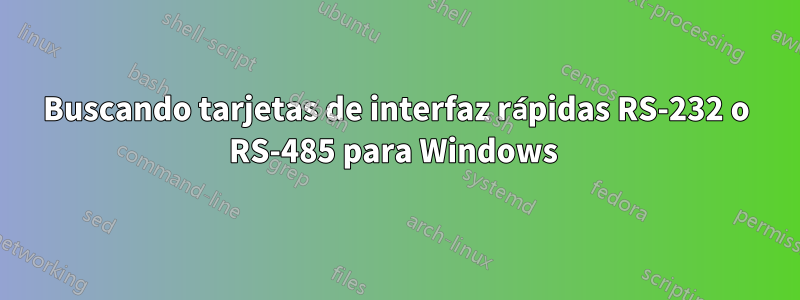 Buscando tarjetas de interfaz rápidas RS-232 o RS-485 para Windows 