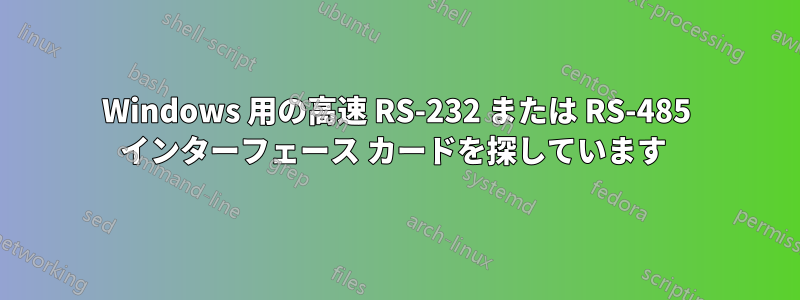 Windows 用の高速 RS-232 または RS-485 インターフェース カードを探しています 