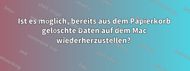 Ist es möglich, bereits aus dem Papierkorb gelöschte Daten auf dem Mac wiederherzustellen? 