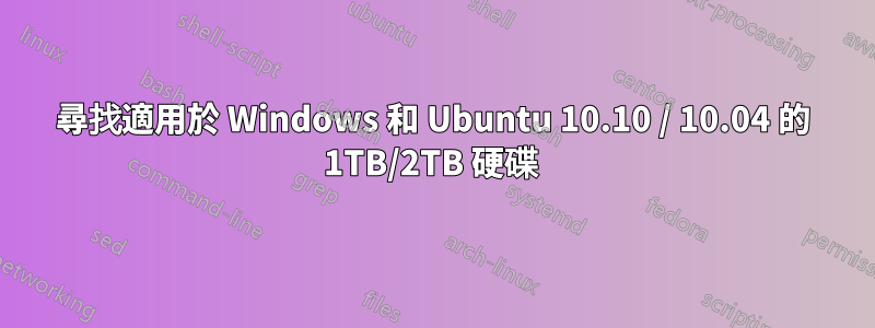 尋找適用於 Windows 和 Ubuntu 10.10 / 10.04 的 1TB/2TB 硬碟 