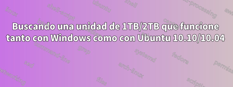 Buscando una unidad de 1TB/2TB que funcione tanto con Windows como con Ubuntu 10.10/10.04 