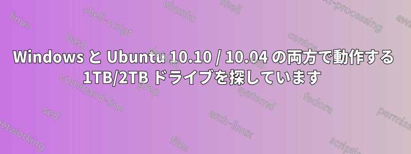 Windows と Ubuntu 10.10 / 10.04 の両方で動作する 1TB/2TB ドライブを探しています 