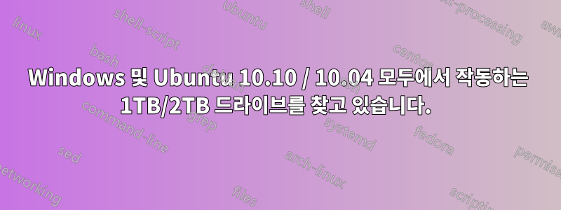 Windows 및 Ubuntu 10.10 / 10.04 모두에서 작동하는 1TB/2TB 드라이브를 찾고 있습니다. 