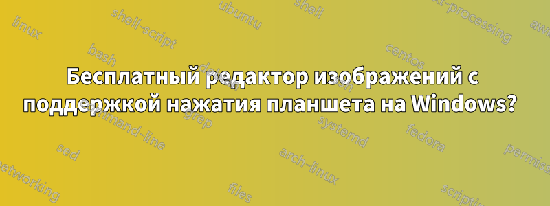 Бесплатный редактор изображений с поддержкой нажатия планшета на Windows? 