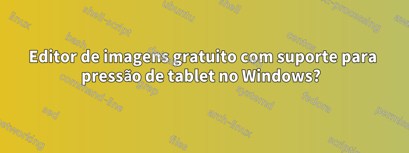 Editor de imagens gratuito com suporte para pressão de tablet no Windows? 