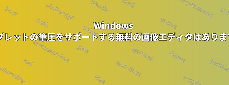 Windows でタブレットの筆圧をサポートする無料の画像エディタはありますか? 