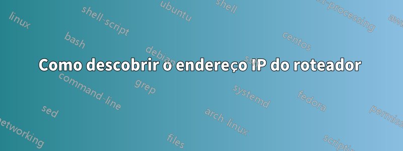 Como descobrir o endereço IP do roteador